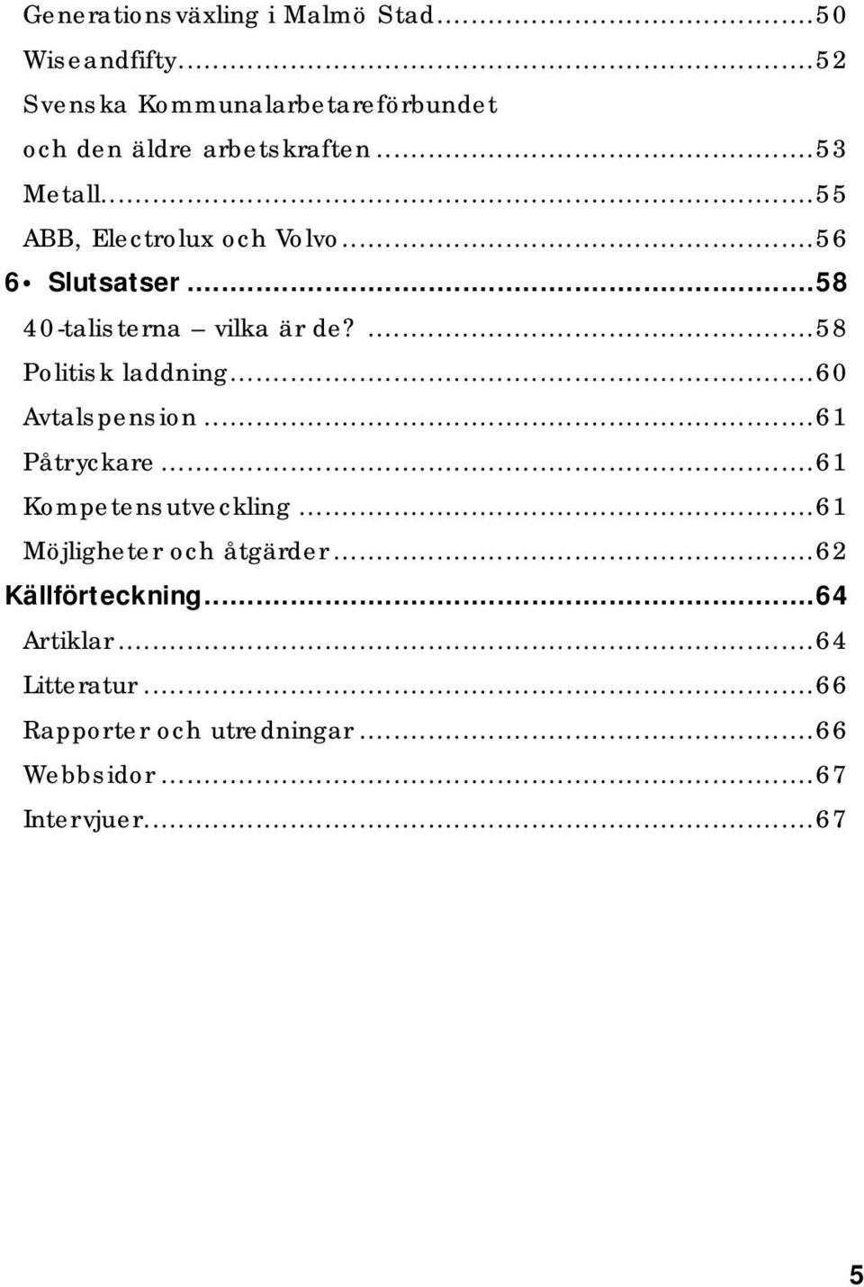 ..56 6 Slutsatser...58 40-talisterna vilka är de?...58 Politisk laddning...60 Avtalspension...61 Påtryckare.