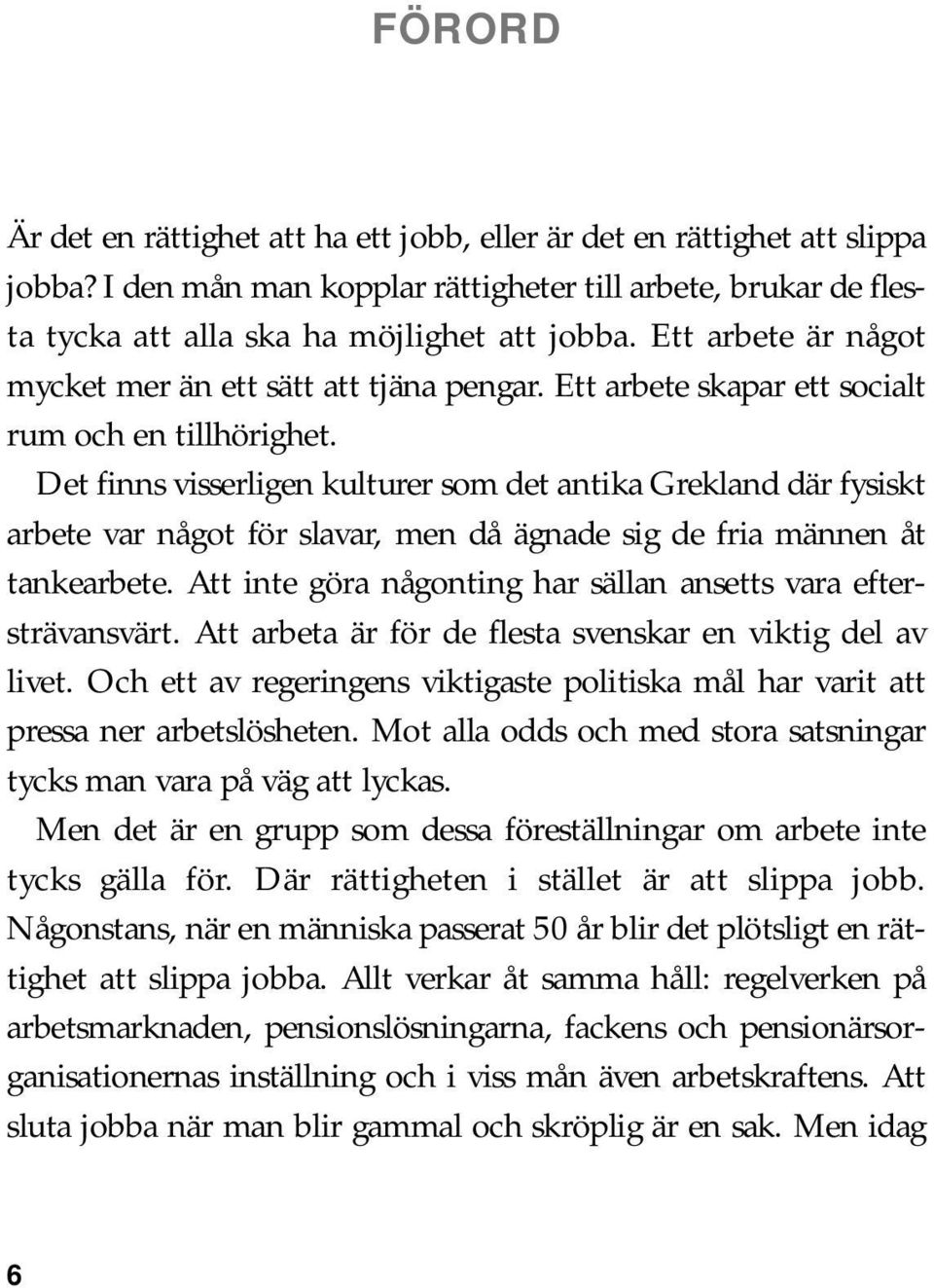 Det finns visserligen kulturer som det antika Grekland där fysiskt arbete var något för slavar, men då ägnade sig de fria männen åt tankearbete.