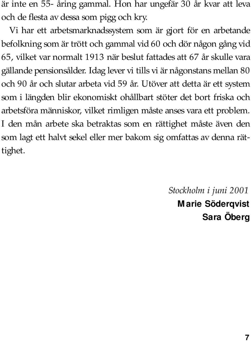 vara gällande pensionsålder. Idag lever vi tills vi är någonstans mellan 80 och 90 år och slutar arbeta vid 59 år.