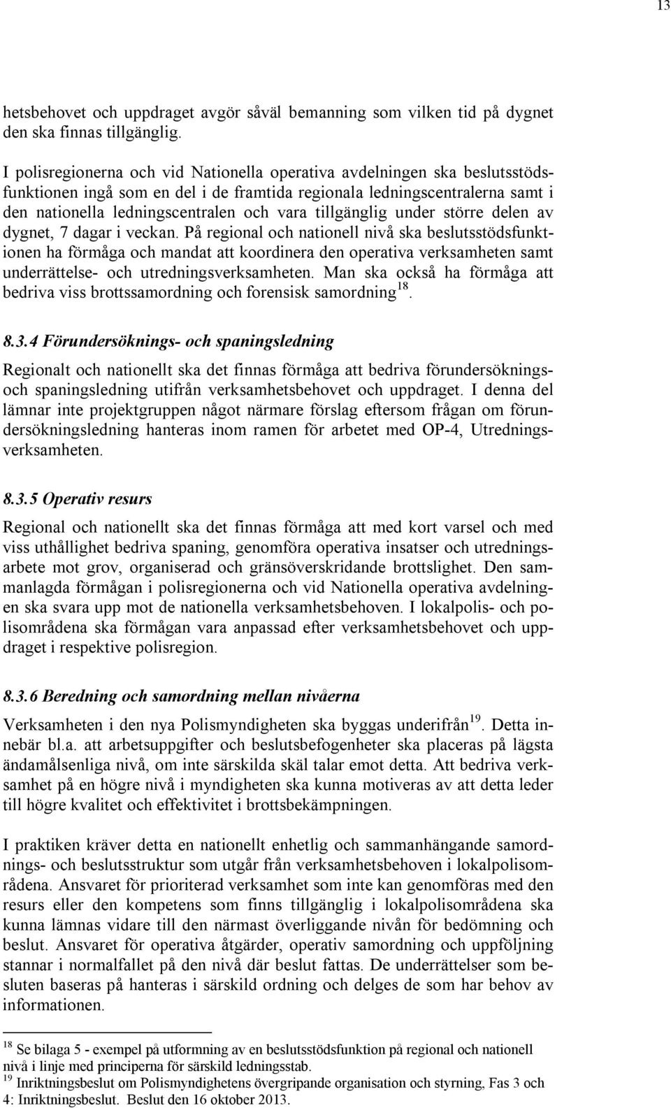 13 hetsbehovet och uppdraget avgör såväl bemanning som vilken tid på dygnet den ska finnas tillgänglig.