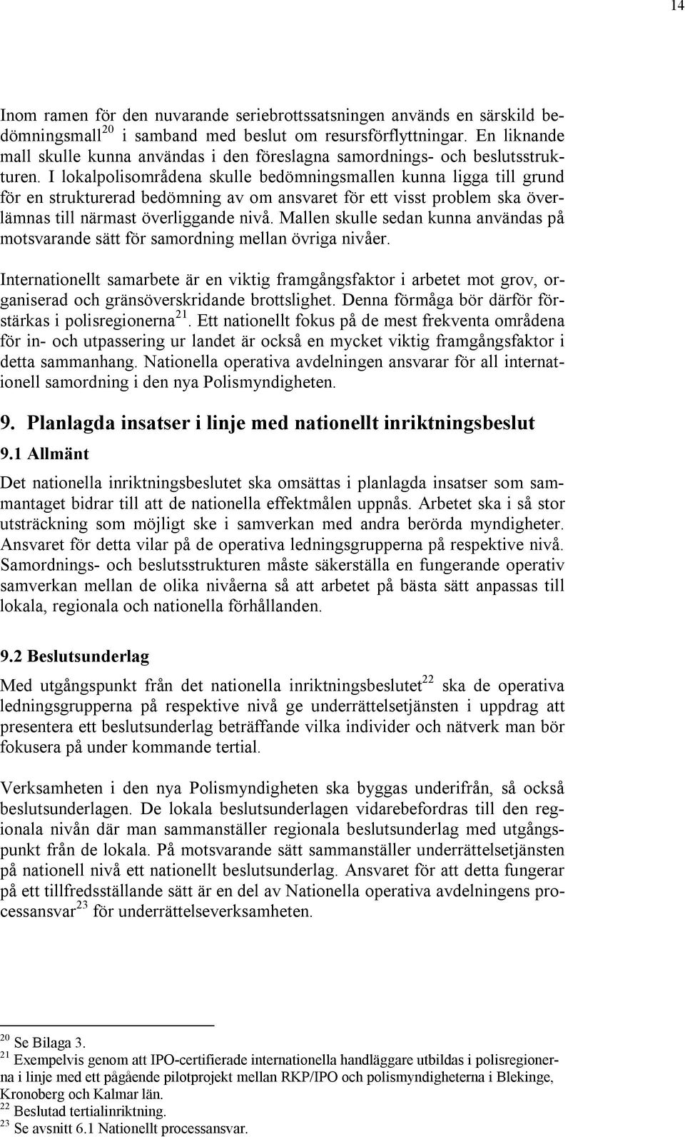 I lokalpolisområdena skulle bedömningsmallen kunna ligga till grund för en strukturerad bedömning av om ansvaret för ett visst problem ska överlämnas till närmast överliggande nivå.