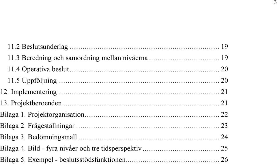 Projektorganisation... 22 Bilaga 2. Frågeställningar... 23 Bilaga 3. Bedömningsmall... 24 Bilaga 4.