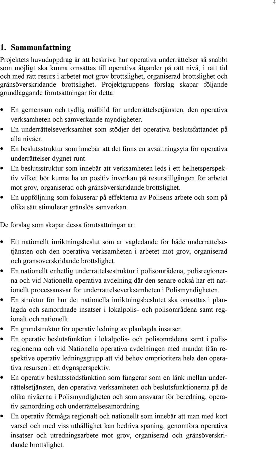 Projektgruppens förslag skapar följande grundläggande förutsättningar för detta: En gemensam och tydlig målbild för underrättelsetjänsten, den operativa verksamheten och samverkande myndigheter.