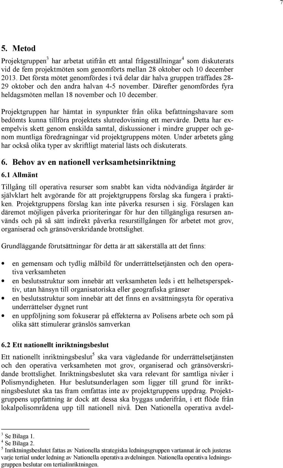 Metod Projektgruppen 3 har arbetat utifrån ett antal frågeställningar 4 som diskuterats vid de fem projektmöten som genomförts mellan 28 oktober och 10 december 2013.
