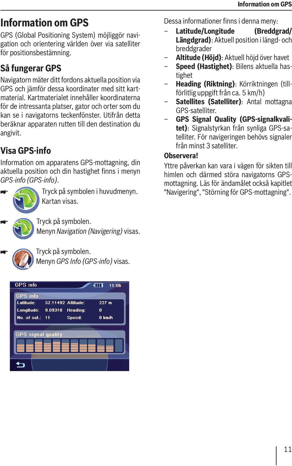 Kartmaterialet innehåller koordinaterna för de intressanta platser, gator och orter som du kan se i navigatorns teckenfönster. Utifrån detta beräknar apparaten rutten till den destination du angivit.