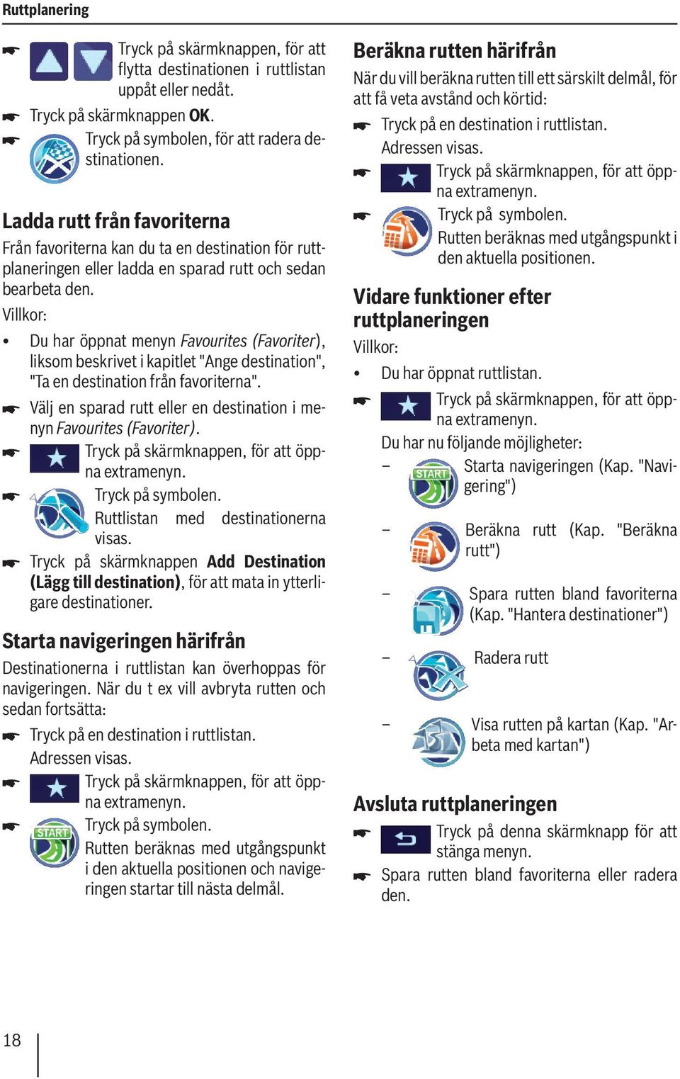 Villkor: Du har öppnat menyn Favourites (Favoriter), liksom beskrivet i kapitlet "Ange destination", "Ta en destination från favoriterna".