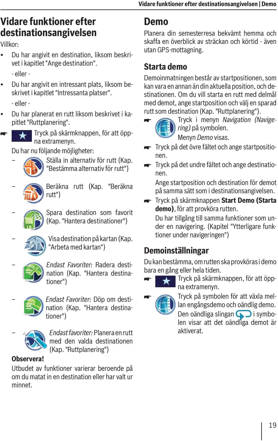 Tryck på skärmknappen, för att öppna extramenyn. Du har nu följande möjligheter: Ställa in alternativ för rutt (Kap. "Bestämma alternativ för rutt") Beräkna rutt (Kap.