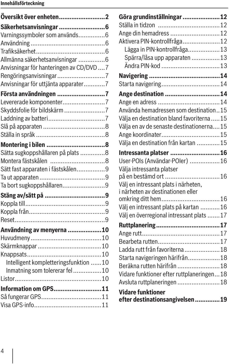 ..7 Laddning av batteri...7 Slå på apparaten...8 Ställa in språk...8 Montering i bilen...8 Sätta sugkoppshållaren på plats...8 Montera fästskålen...8 Sätt fast apparaten i fästskålen.