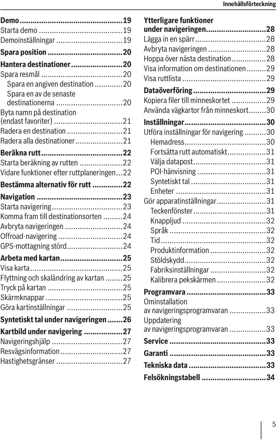 ..22 Vidare funktioner efter ruttplaneringen...22 Bestämma alternativ för rutt...22 Navigation...23 Starta navigering...23 Komma fram till destinationsorten...24 Avbryta navigeringen.