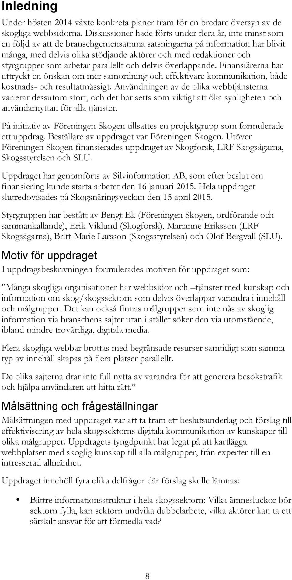 styrgrupper som arbetar parallellt och delvis överlappande. Finansiärerna har uttryckt en önskan om mer samordning och effektivare kommunikation, både kostnads- och resultatmässigt.