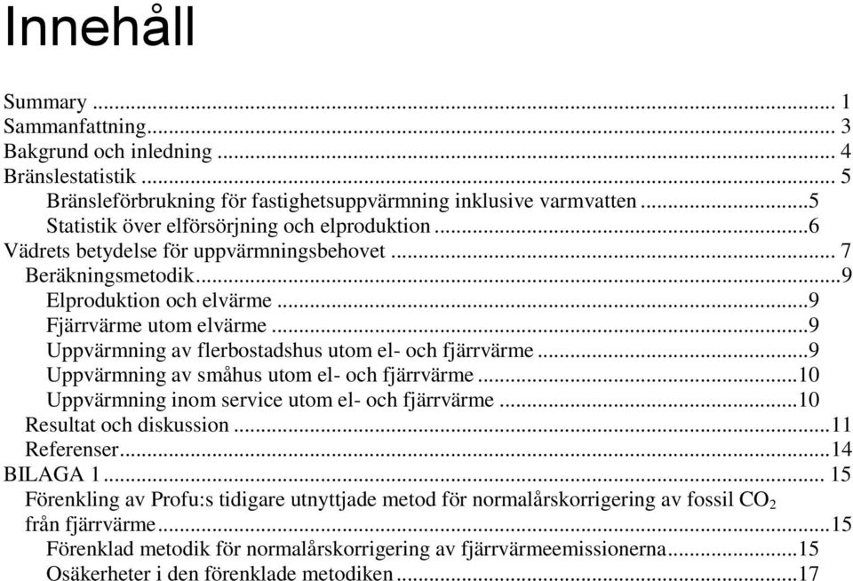 ..9 Uppvärmning av flerbostadshus utom el- och fjärrvärme...9 Uppvärmning av småhus utom el- och fjärrvärme...10 Uppvärmning inom service utom el- och fjärrvärme...10 Resultat och diskussion.