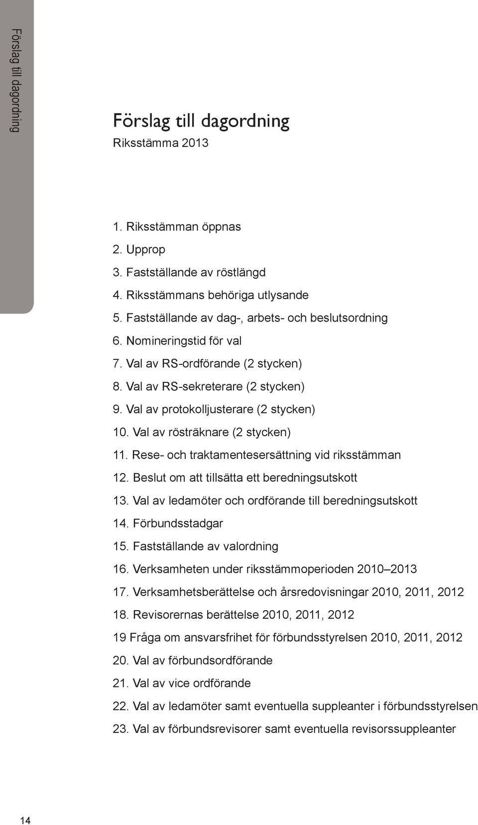 Val av rösträknare (2 stycken) 11. Rese- och traktamentesersättning vid riksstämman 12. Beslut om att tillsätta ett beredningsutskott 13. Val av ledamöter och ordförande till beredningsutskott 14.