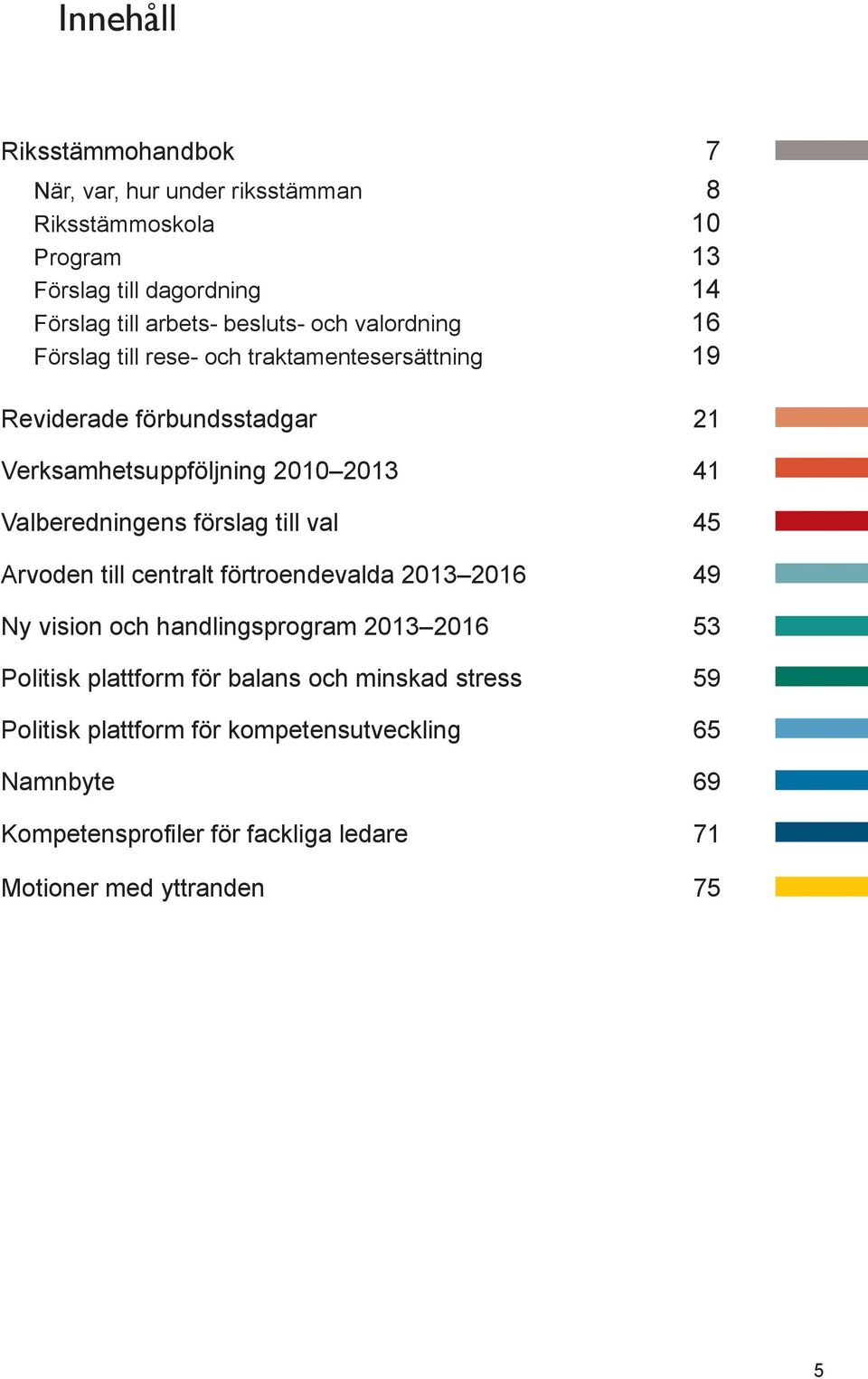 Valberedningens förslag till val 45 Arvoden till centralt förtroendevalda 2013 2016 49 Ny vision och handlingsprogram 2013 2016 53 Politisk