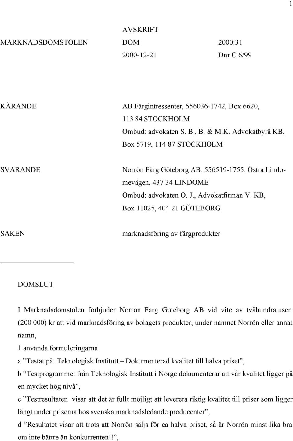 KB, Box 11025, 404 21 GÖTEBORG SAKEN marknadsföring av färgprodukter DOMSLUT I Marknadsdomstolen förbjuder Norrön Färg Göteborg AB vid vite av tvåhundratusen (200 000) kr att vid marknadsföring av