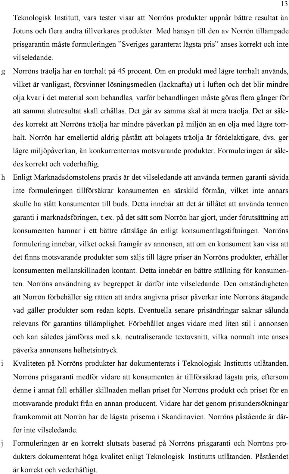 Om en produkt med lägre torrhalt används, vilket är vanligast, försvinner lösningsmedlen (lacknafta) ut i luften och det blir mindre olja kvar i det material som behandlas, varför behandlingen måste