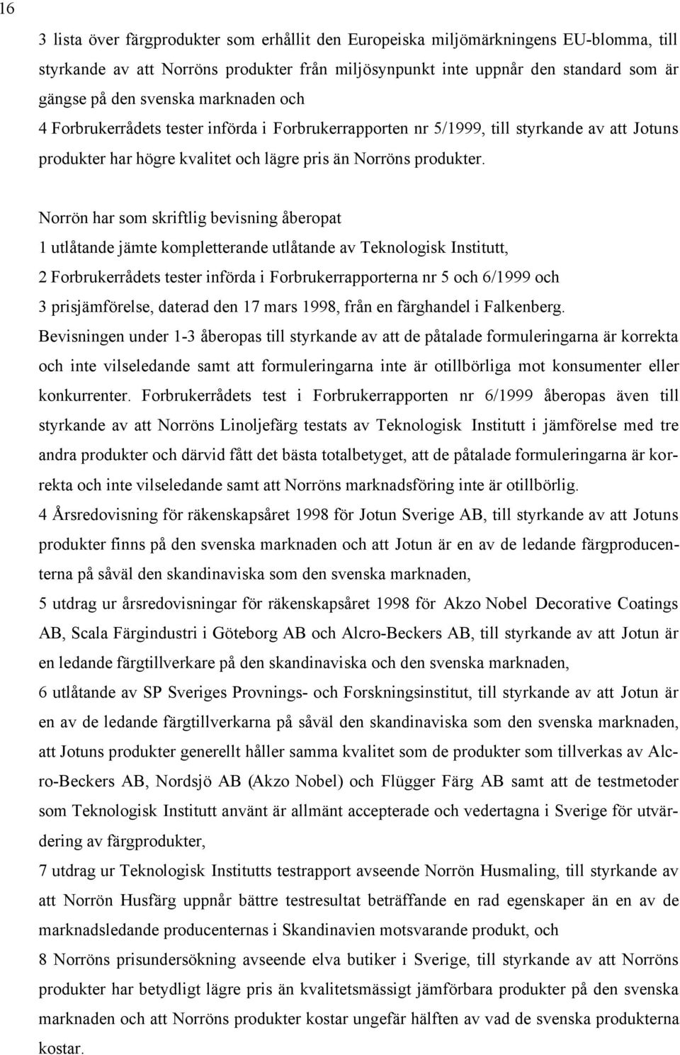 Norrön har som skriftlig bevisning åberopat 1 utlåtande jämte kompletterande utlåtande av Teknologisk Institutt, 2 Forbrukerrådets tester införda i Forbrukerrapporterna nr 5 och 6/1999 och 3