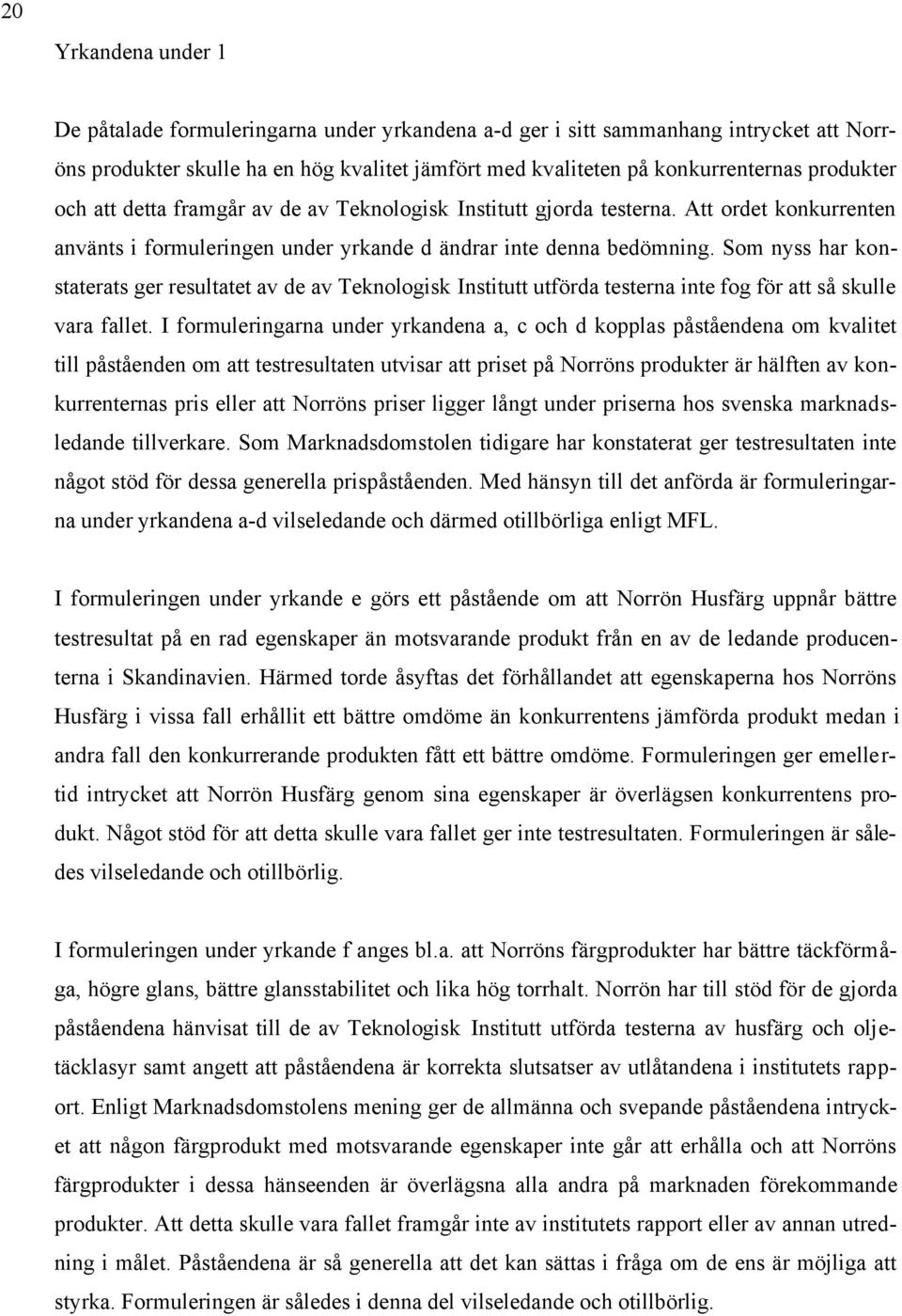 Som nyss har konstaterats ger resultatet av de av Teknologisk Institutt utförda testerna inte fog för att så skulle vara fallet.