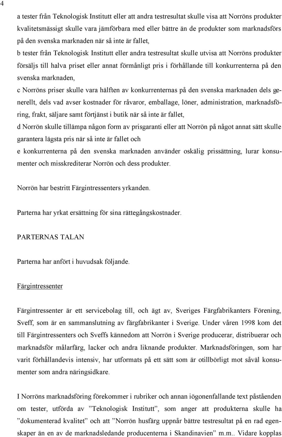 förhållande till konkurrenterna på den svenska marknaden, c Norröns priser skulle vara hälften av konkurrenternas på den svenska marknaden dels generellt, dels vad avser kostnader för råvaror,