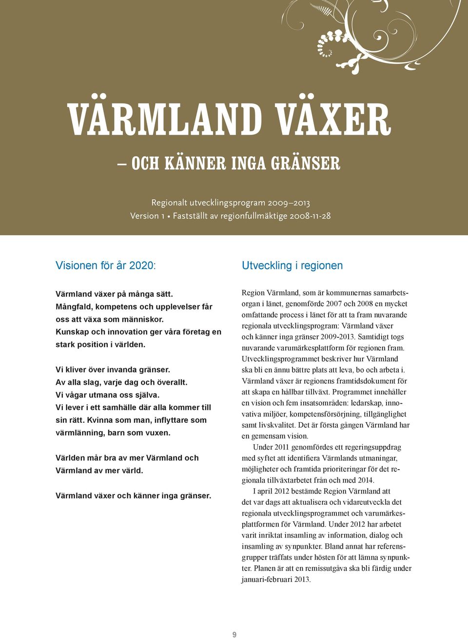 Region Värmland, som är kommunernas samarbetsorgan i länet, genomförde 2007 och 2008 en mycket Mångfald, kompetens och upplevelser får omfattande process i länet för att ta fram nuvarande oss att