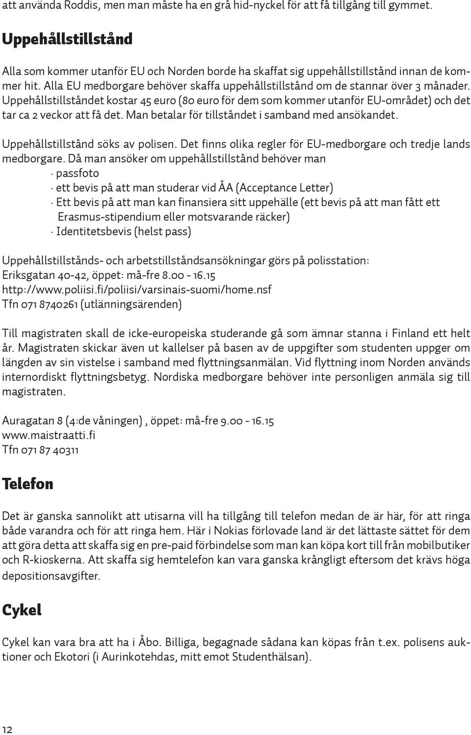 Uppehållstillståndet kostar 45 euro (80 euro för dem som kommer utanför EU-området) och det tar ca 2 veckor att få det. Man betalar för tillståndet i samband med ansökandet.