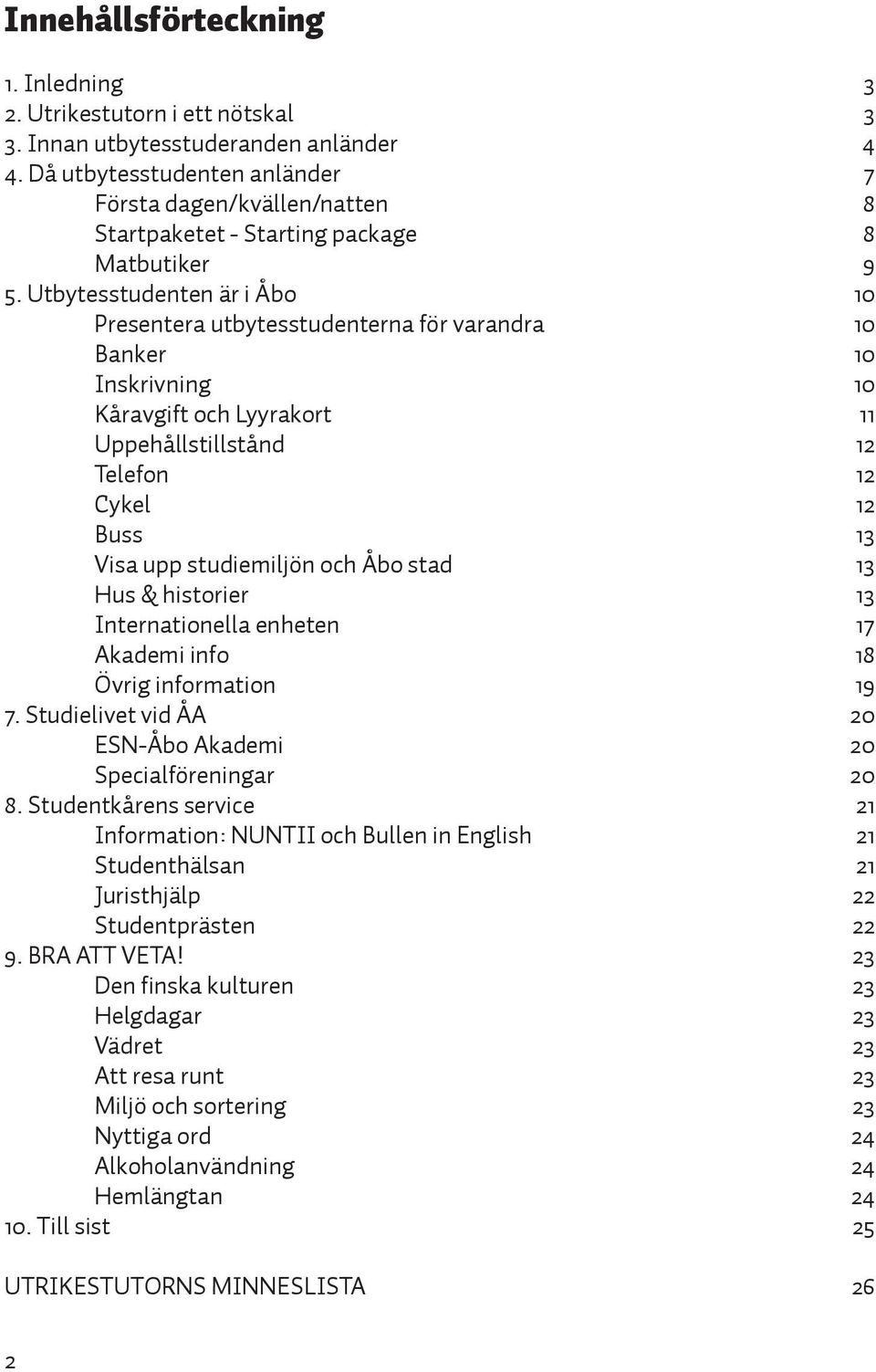 Utbytesstudenten är i Åbo 10 Presentera utbytesstudenterna för varandra 10 Banker 10 Inskrivning 10 Kåravgift och Lyyrakort 11 Uppehållstillstånd 12 Telefon 12 Cykel 12 Buss 13 Visa upp studiemiljön