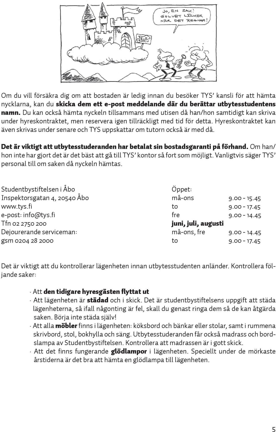 Hyreskontraktet kan även skrivas under senare och TYS uppskattar om tutorn också är med då. Det är viktigt att utbytesstuderanden har betalat sin bostadsgaranti på förhand.