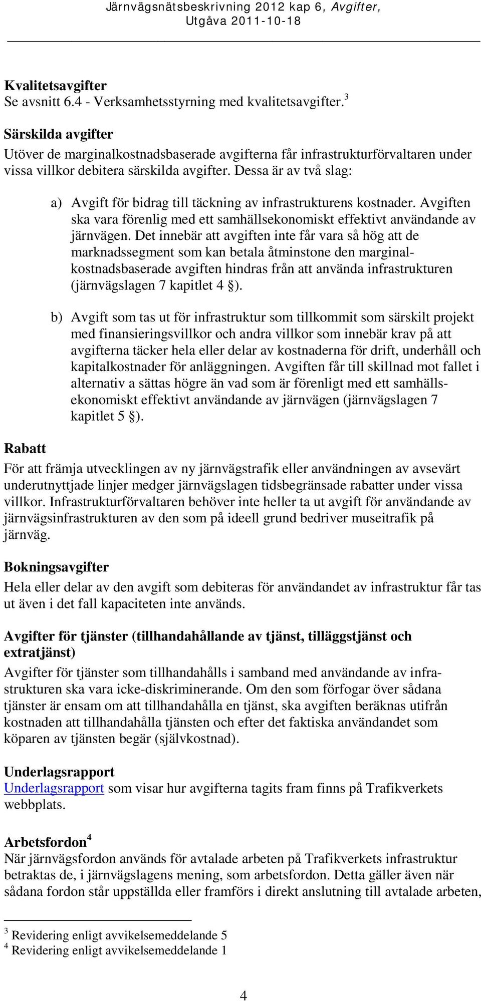 Dessa är av två slag: a) för bidrag till täckning av infrastrukturens kostnader. en ska vara förenlig med ett samhällsekonomiskt effektivt användande av järnvägen.