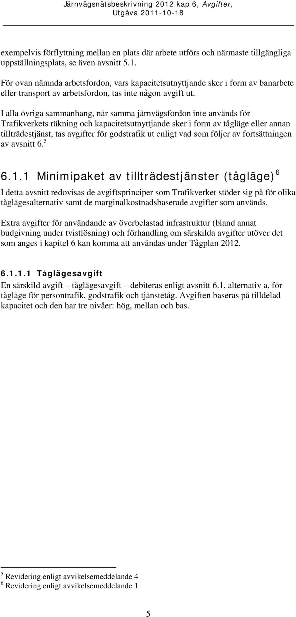 I alla övriga sammanhang, när samma järnvägsfordon inte används för Trafikverkets räkning och kapacitetsutnyttjande sker i form av tågläge eller annan tillträdestjänst, tas avgifter för godstrafik ut