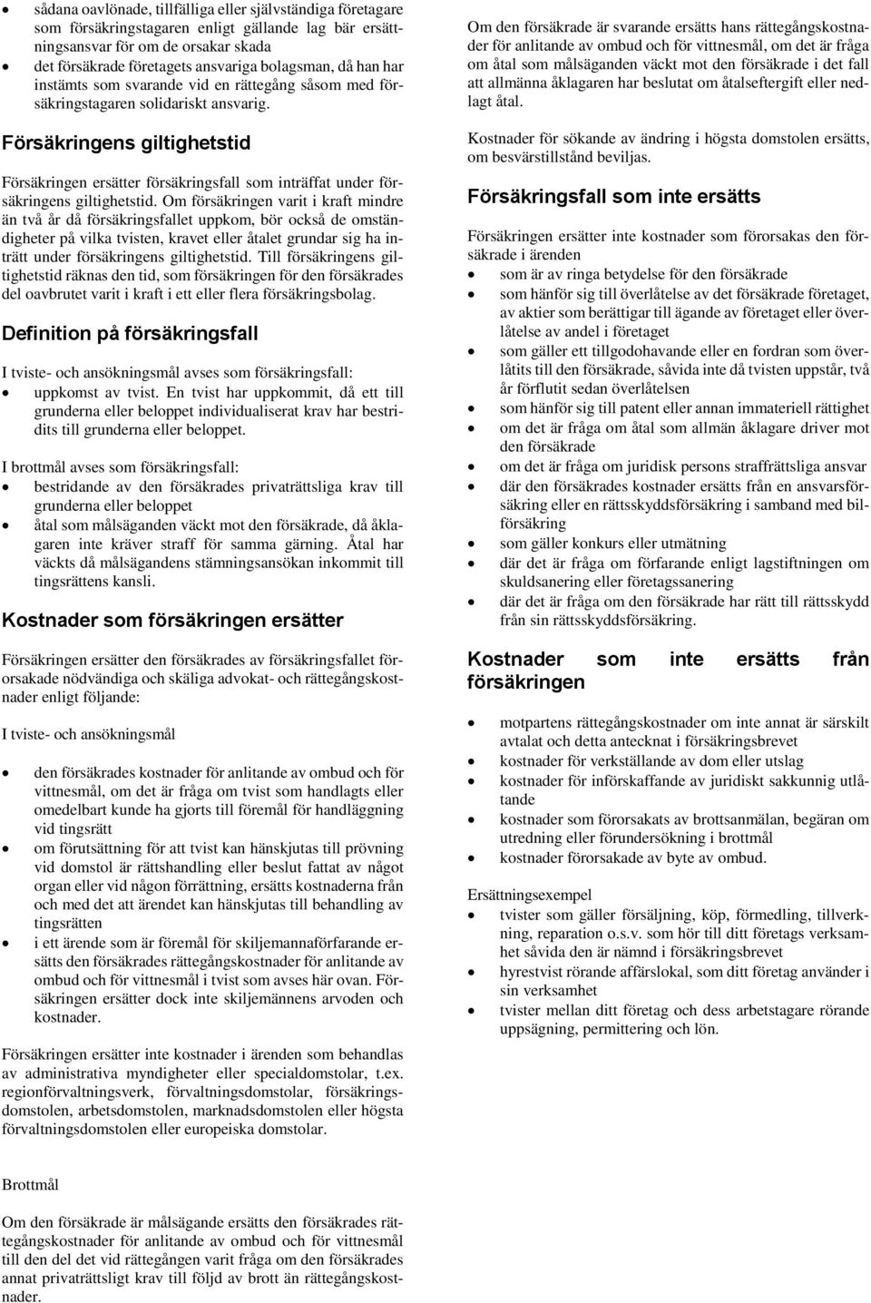 Om den försäkrade är svarande ersätts hans rättegångskostnader för anlitande av ombud och för vittnesmål, om det är fråga om åtal som målsäganden väckt mot den försäkrade i det fall att allmänna