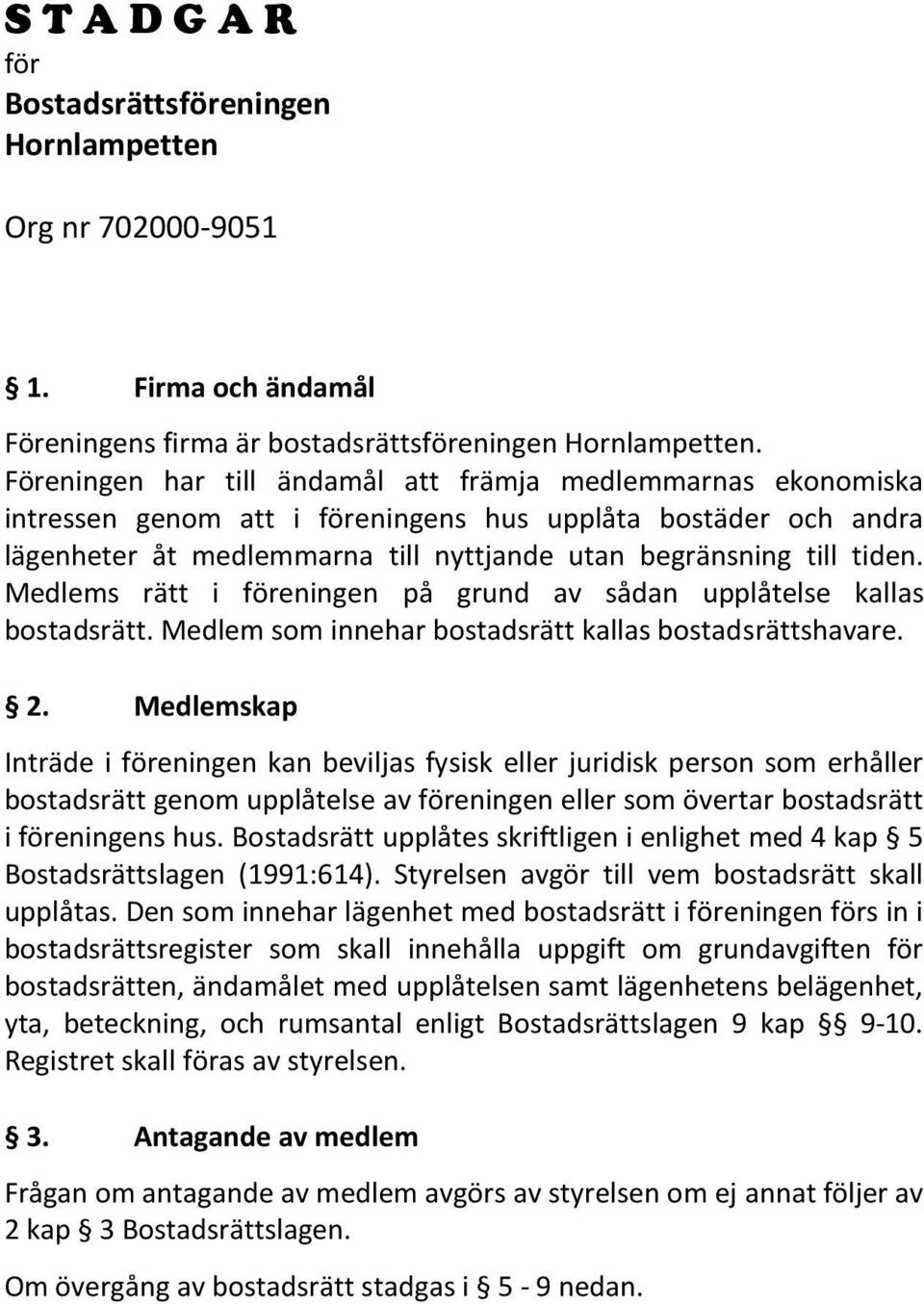 Medlems rätt i föreningen på grund av sådan upplåtelse kallas bostadsrätt. Medlem som innehar bostadsrätt kallas bostadsrättshavare. 2.