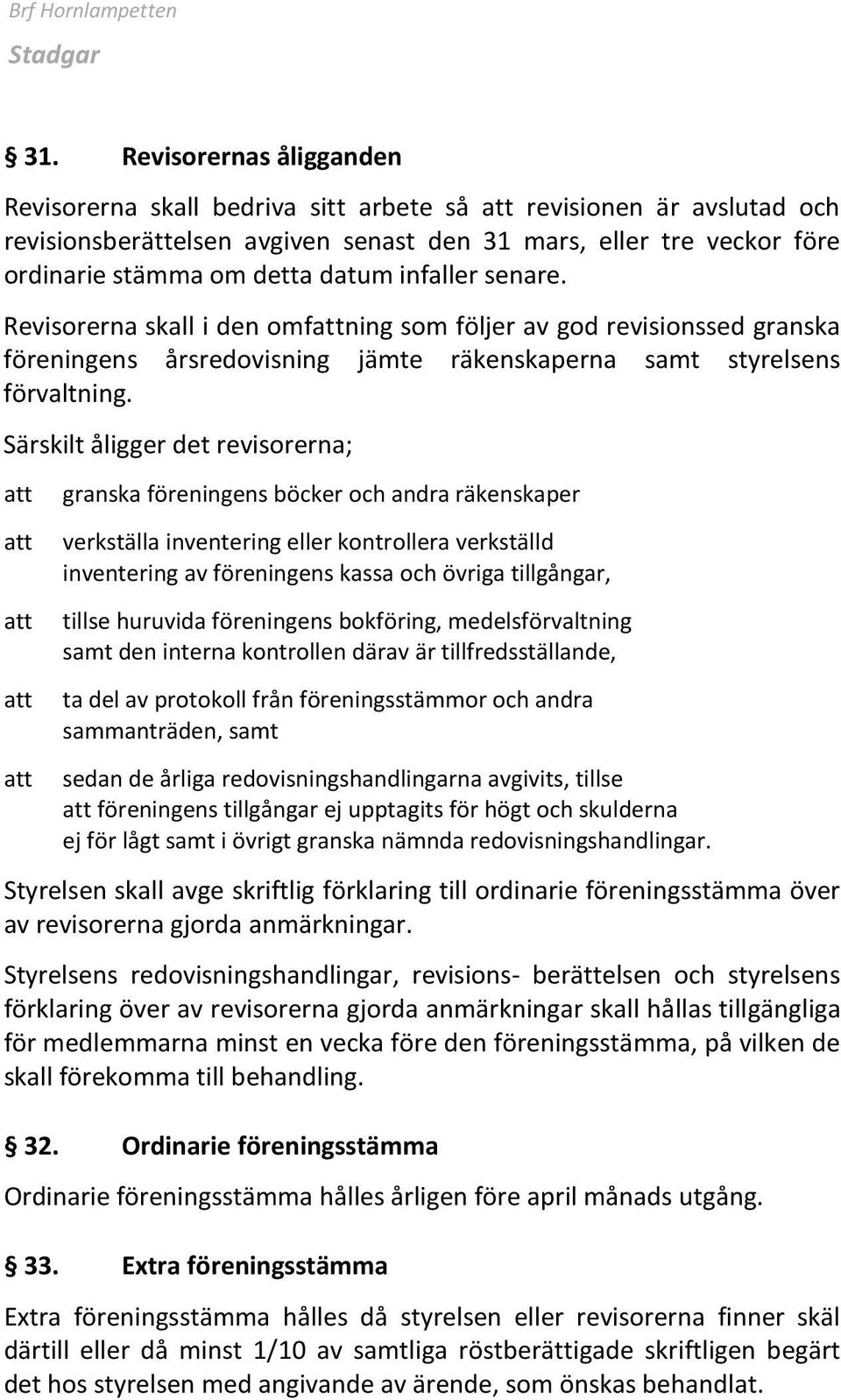 infaller senare. Revisorerna skall i den omfattning som följer av god revisionssed granska föreningens årsredovisning jämte räkenskaperna samt styrelsens förvaltning.