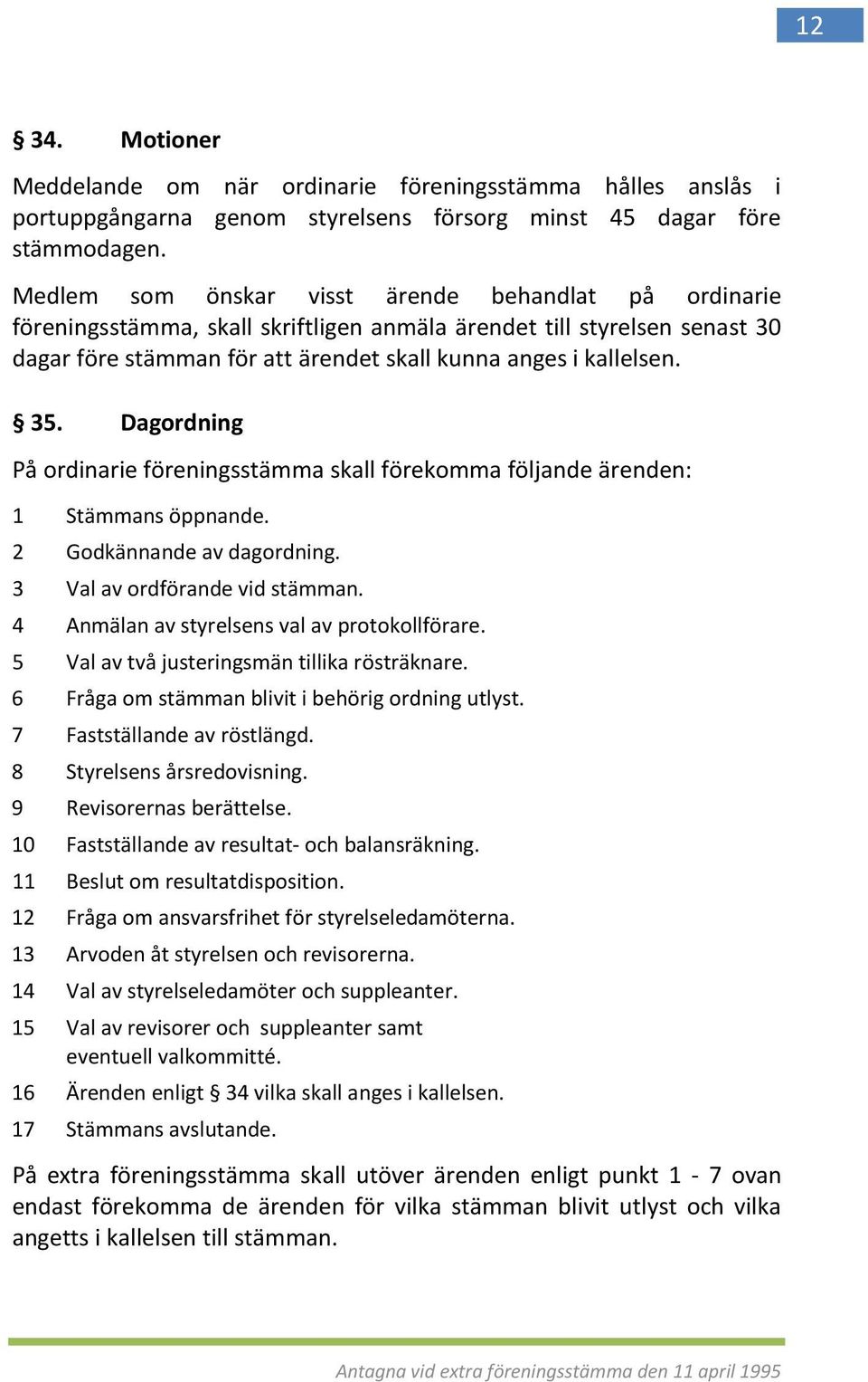 Dagordning På ordinarie föreningsstämma skall förekomma följande ärenden: 1 Stämmans öppnande. 2 Godkännande av dagordning. 3 Val av ordförande vid stämman.