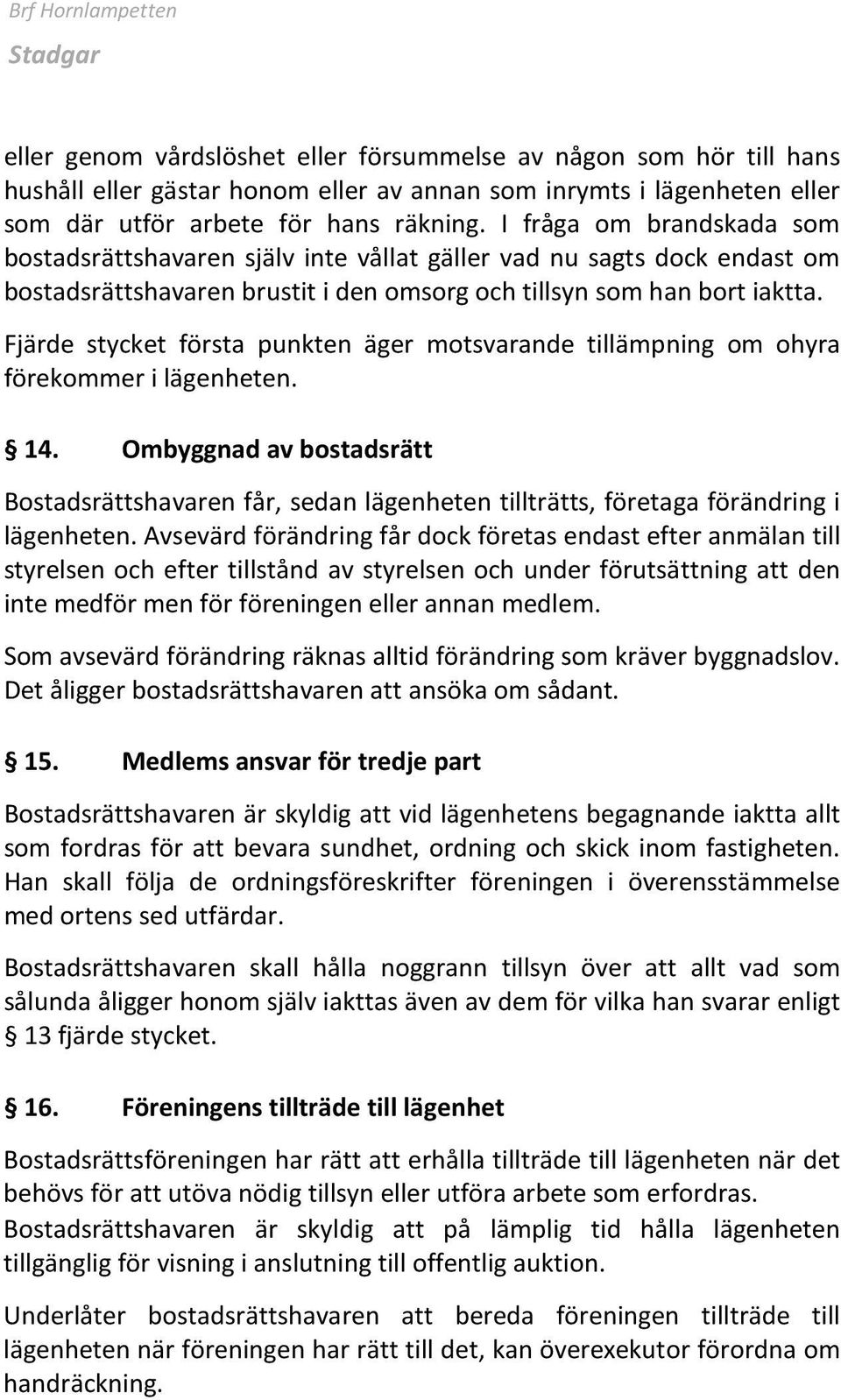 Fjärde stycket första punkten äger motsvarande tillämpning om ohyra förekommer i lägenheten. 14.