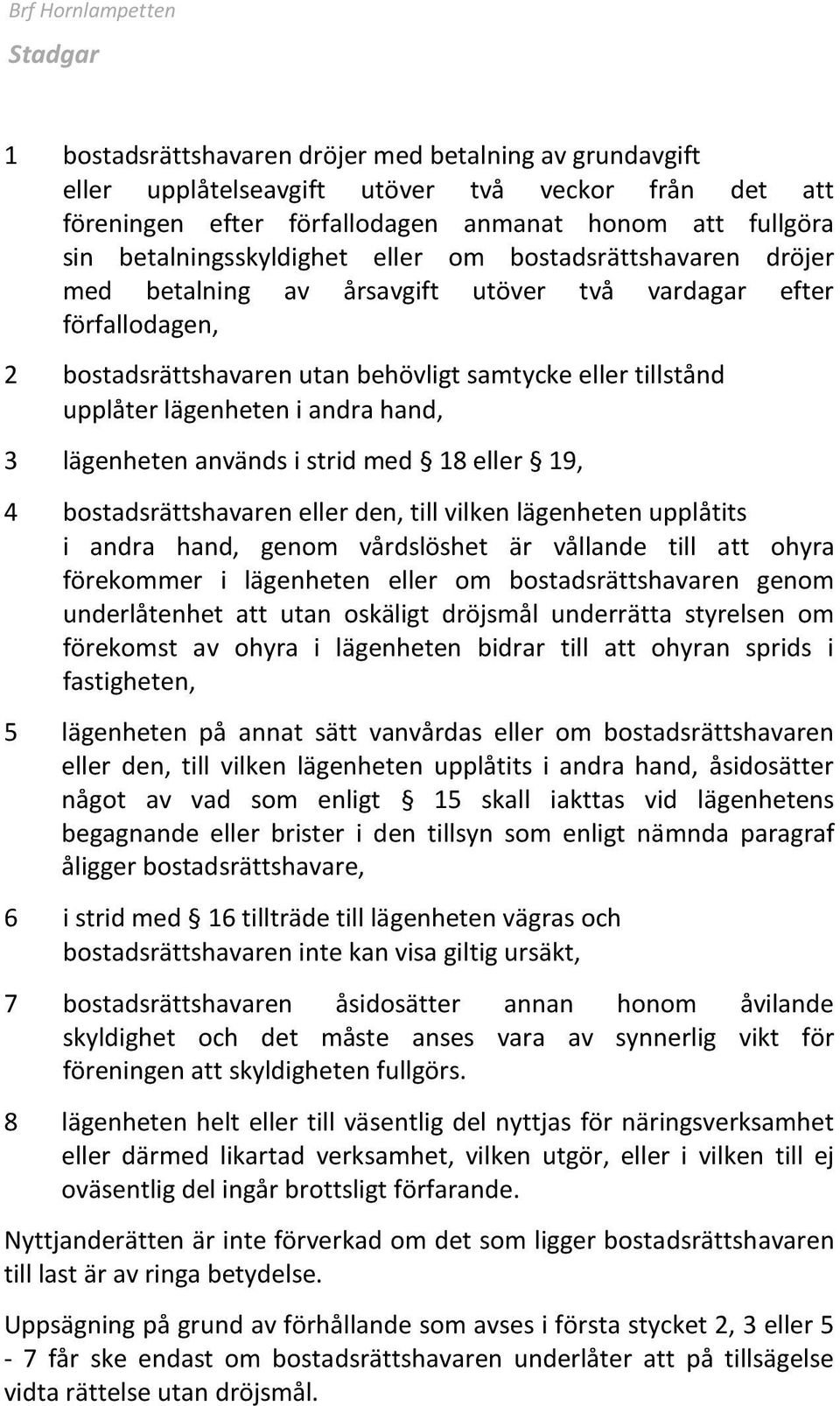 lägenheten i andra hand, 3 lägenheten används i strid med 18 eller 19, 4 bostadsrättshavaren eller den, till vilken lägenheten upplåtits i andra hand, genom vårdslöshet är vållande till att ohyra