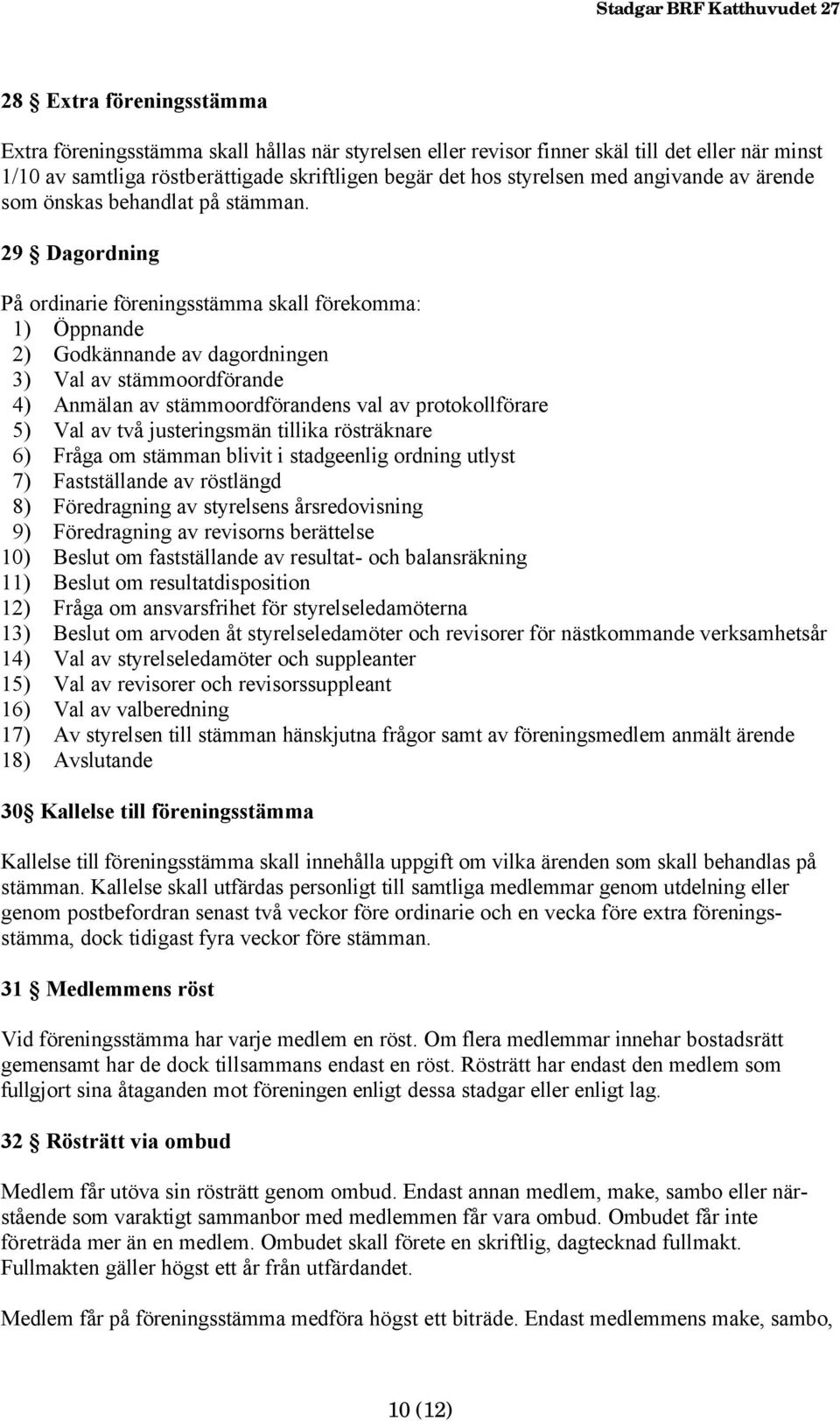29 Dagordning På ordinarie föreningsstämma skall förekomma: 1) Öppnande 2) Godkännande av dagordningen 3) Val av stämmoordförande 4) Anmälan av stämmoordförandens val av protokollförare 5) Val av två