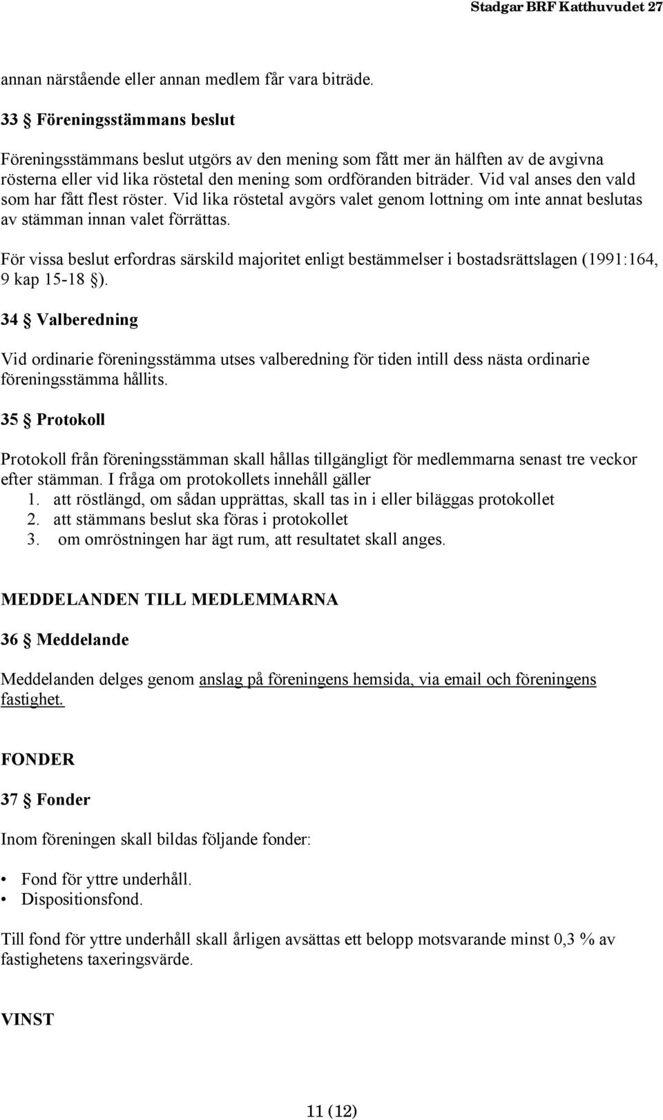 Vid val anses den vald som har fått flest röster. Vid lika röstetal avgörs valet genom lottning om inte annat beslutas av stämman innan valet förrättas.