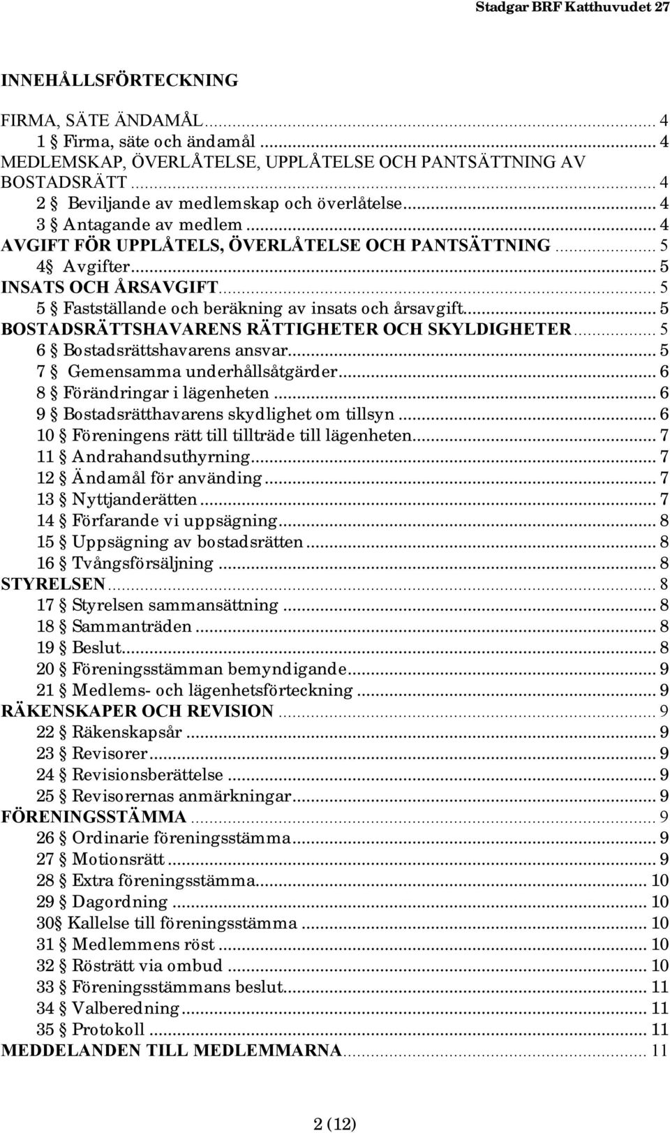 .. 5 BOSTADSRÄTTSHAVARENS RÄTTIGHETER OCH SKYLDIGHETER... 5 6 Bostadsrättshavarens ansvar... 5 7 Gemensamma underhållsåtgärder... 6 8 Förändringar i lägenheten.