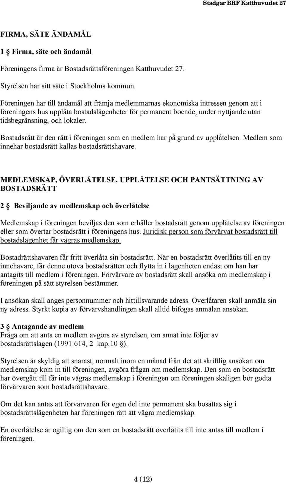 Bostadsrätt är den rätt i föreningen som en medlem har på grund av upplåtelsen. Medlem som innehar bostadsrätt kallas bostadsrättshavare.