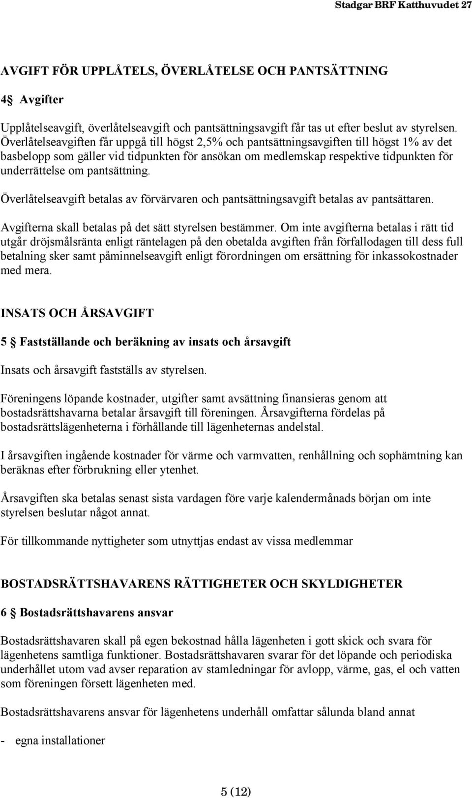 pantsättning. Överlåtelseavgift betalas av förvärvaren och pantsättningsavgift betalas av pantsättaren. Avgifterna skall betalas på det sätt styrelsen bestämmer.