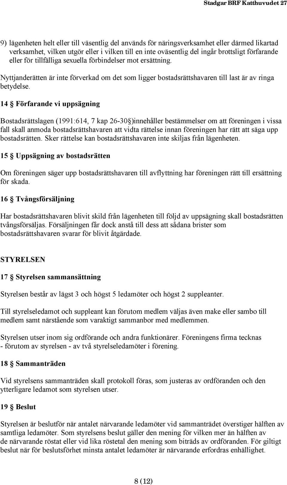 14 Förfarande vi uppsägning Bostadsrättslagen (1991:614, 7 kap 26-30 )innehåller bestämmelser om att föreningen i vissa fall skall anmoda bostadsrättshavaren att vidta rättelse innan föreningen har