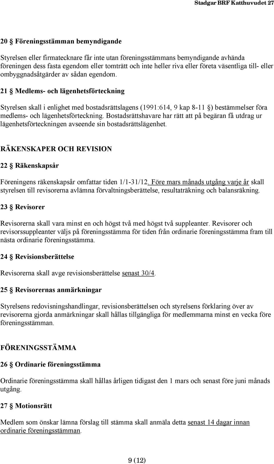 21 Medlems- och lägenhetsförteckning Styrelsen skall i enlighet med bostadsrättslagens (1991:614, 9 kap 8-11 ) bestämmelser föra medlems- och lägenhetsförteckning.