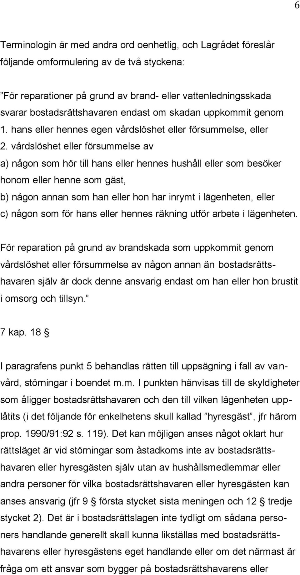 vårdslöshet eller försummelse av a) någon som hör till hans eller hennes hushåll eller som besöker honom eller henne som gäst, b) någon annan som han eller hon har inrymt i lägenheten, eller c) någon