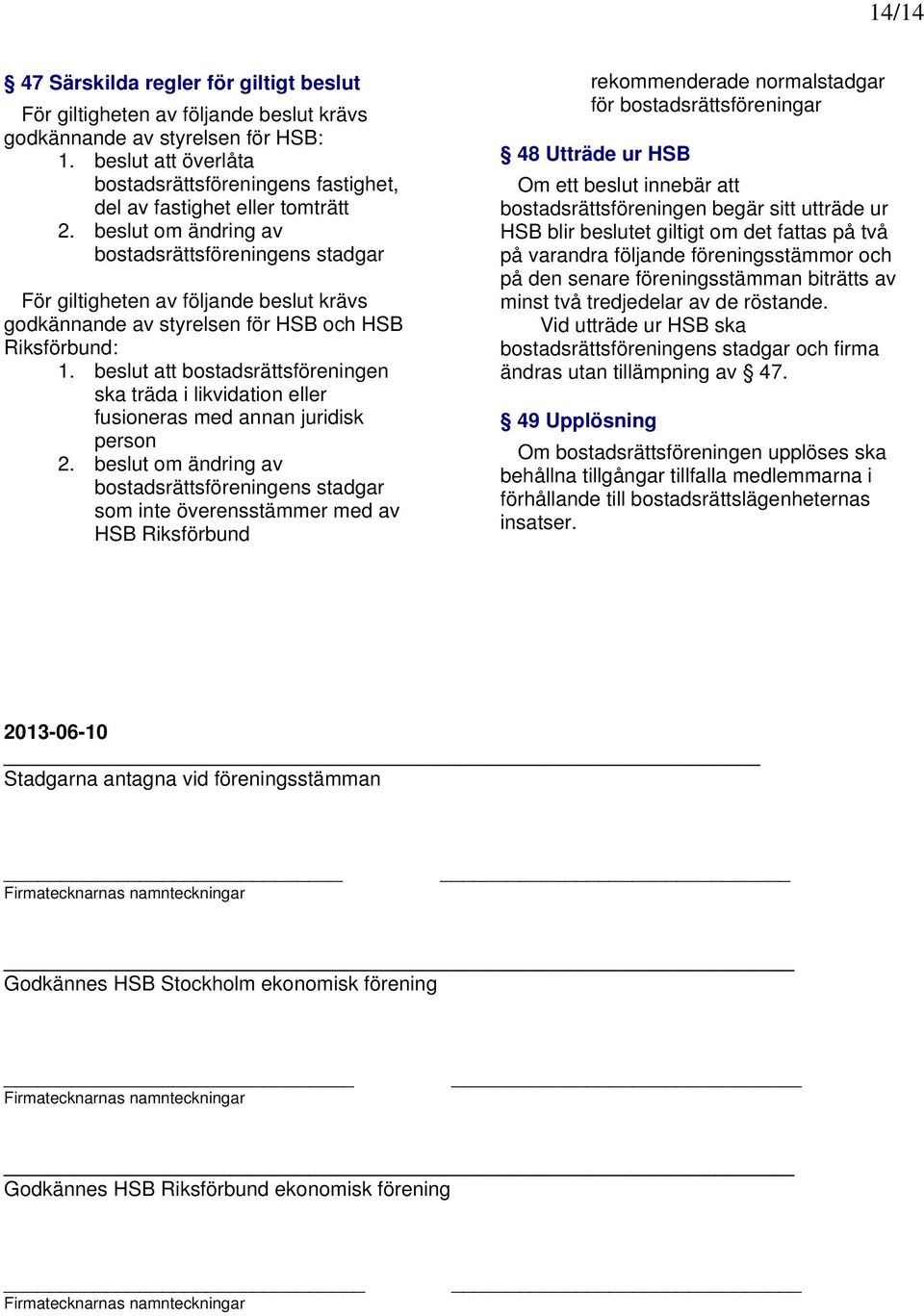 beslut om ändring av bostadsrättsföreningens stadgar För giltigheten av följande beslut krävs godkännande av styrelsen för HSB och HSB Riksförbund: 1.