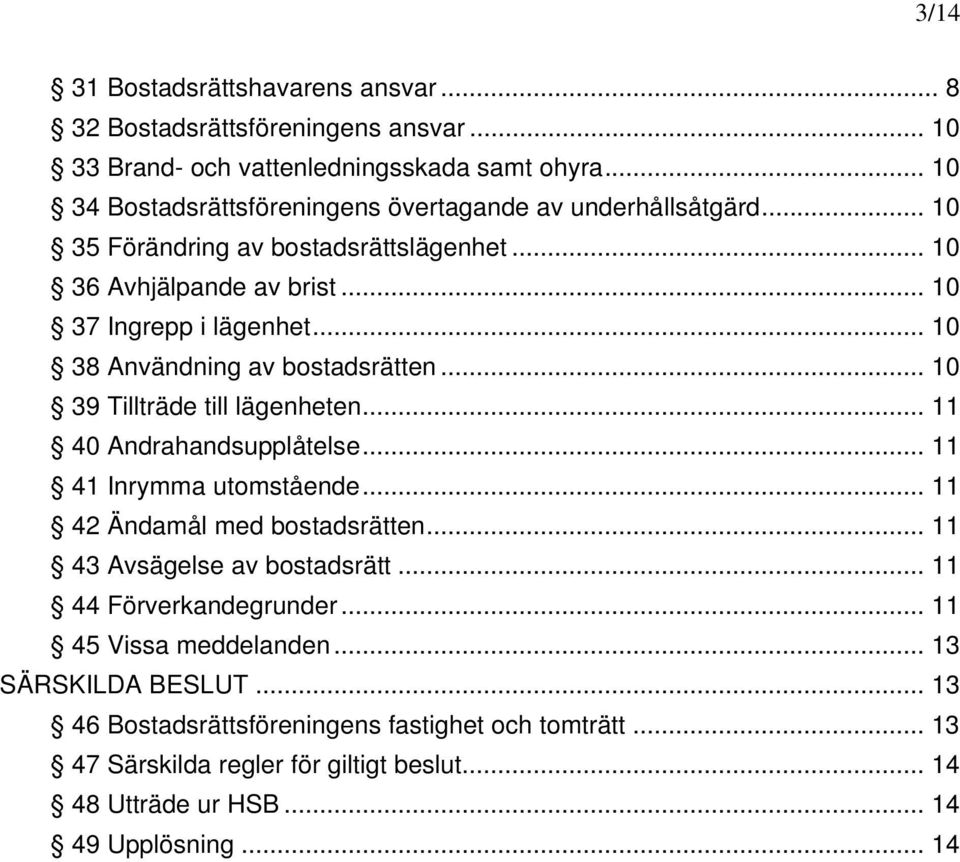 .. 10 38 Användning av bostadsrätten... 10 39 Tillträde till lägenheten... 11 40 Andrahandsupplåtelse... 11 41 Inrymma utomstående... 11 42 Ändamål med bostadsrätten.