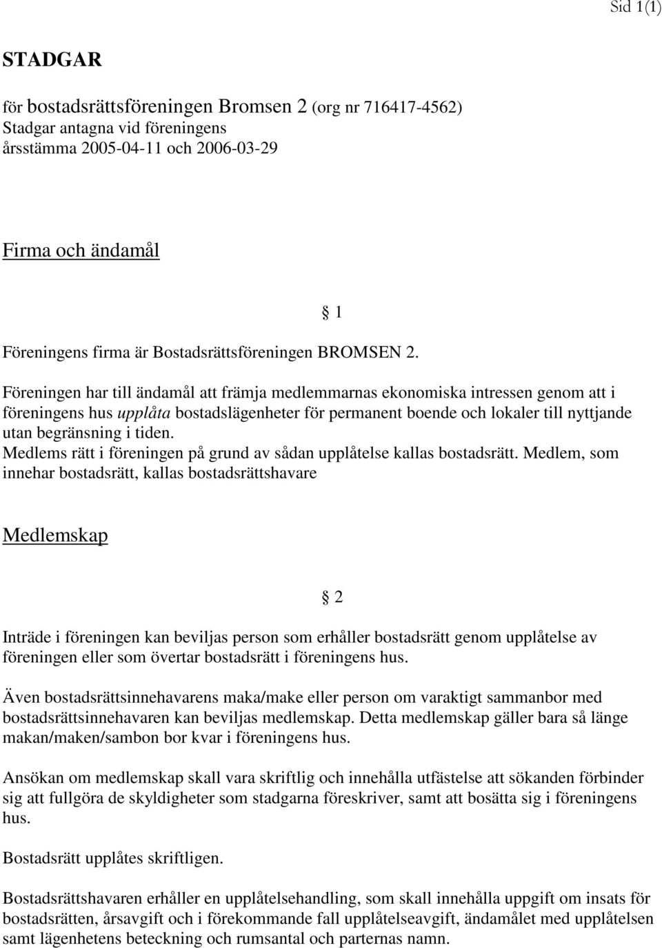 Föreningen har till ändamål att främja medlemmarnas ekonomiska intressen genom att i föreningens hus upplåta bostadslägenheter för permanent boende och lokaler till nyttjande utan begränsning i tiden.