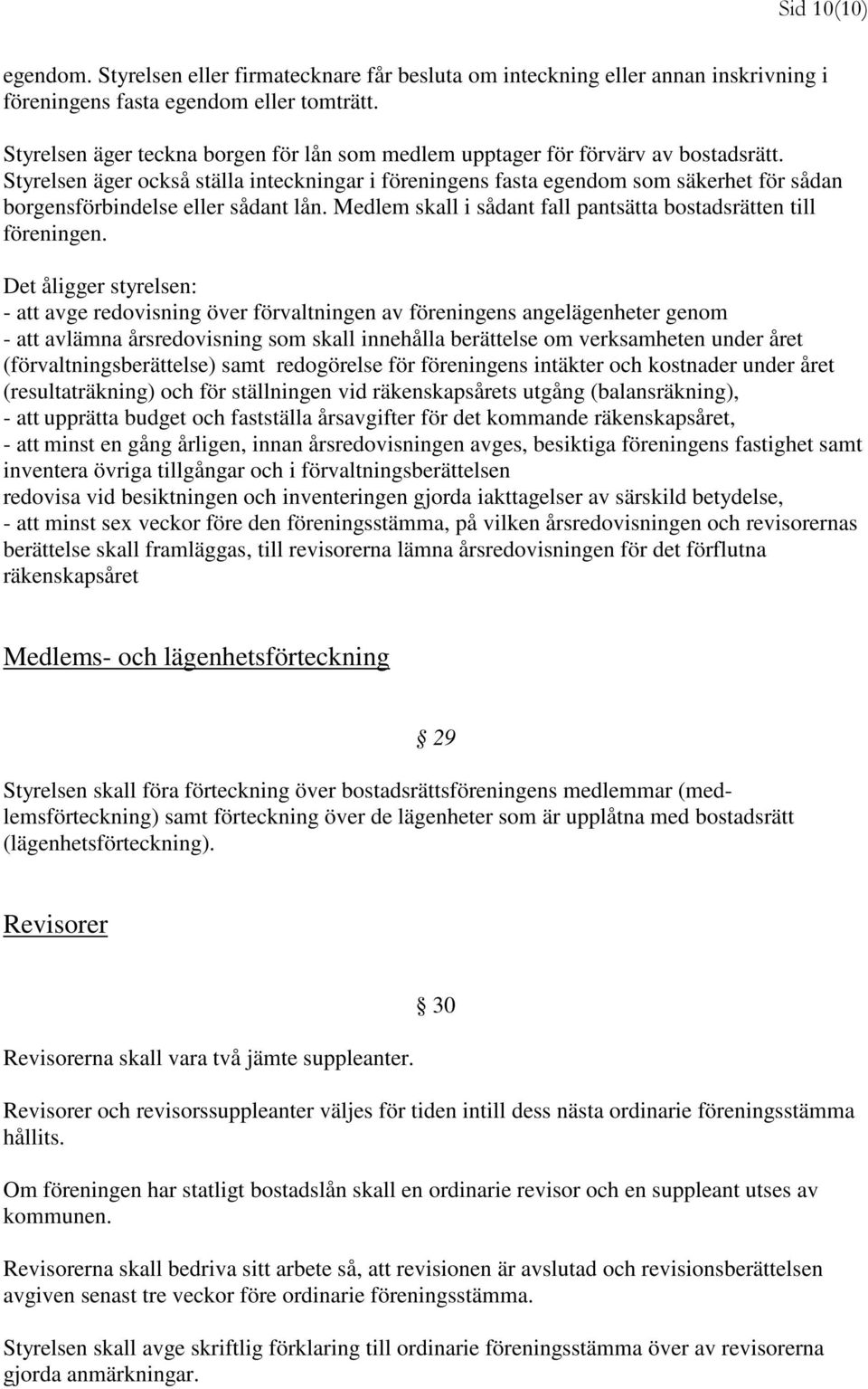 Styrelsen äger också ställa inteckningar i föreningens fasta egendom som säkerhet för sådan borgensförbindelse eller sådant lån. Medlem skall i sådant fall pantsätta bostadsrätten till föreningen.