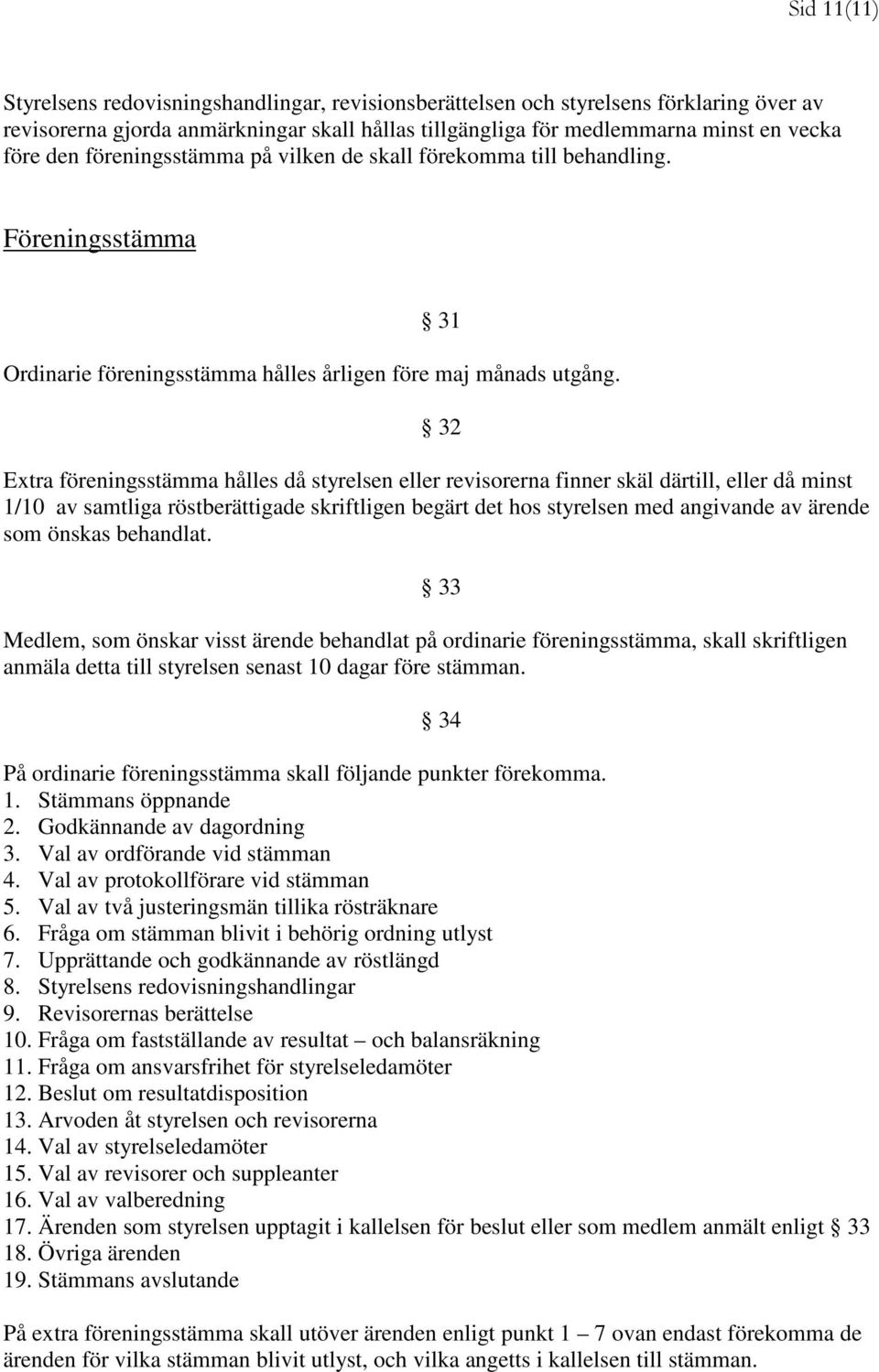 32 Extra föreningsstämma hålles då styrelsen eller revisorerna finner skäl därtill, eller då minst 1/10 av samtliga röstberättigade skriftligen begärt det hos styrelsen med angivande av ärende som