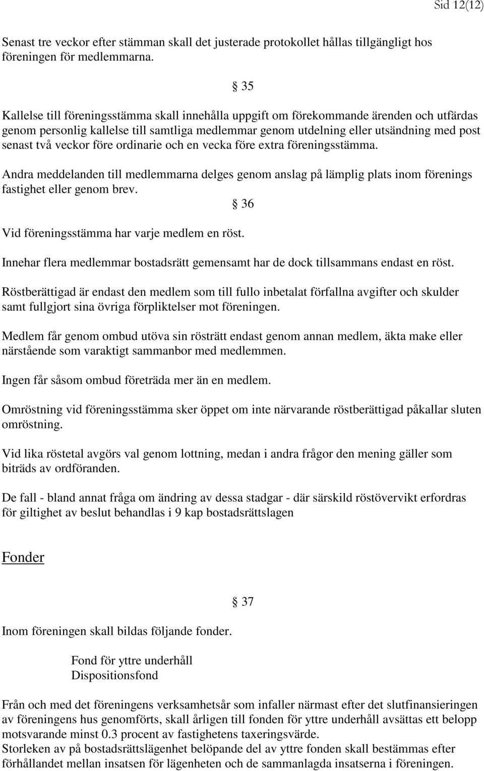 veckor före ordinarie och en vecka före extra föreningsstämma. Andra meddelanden till medlemmarna delges genom anslag på lämplig plats inom förenings fastighet eller genom brev.