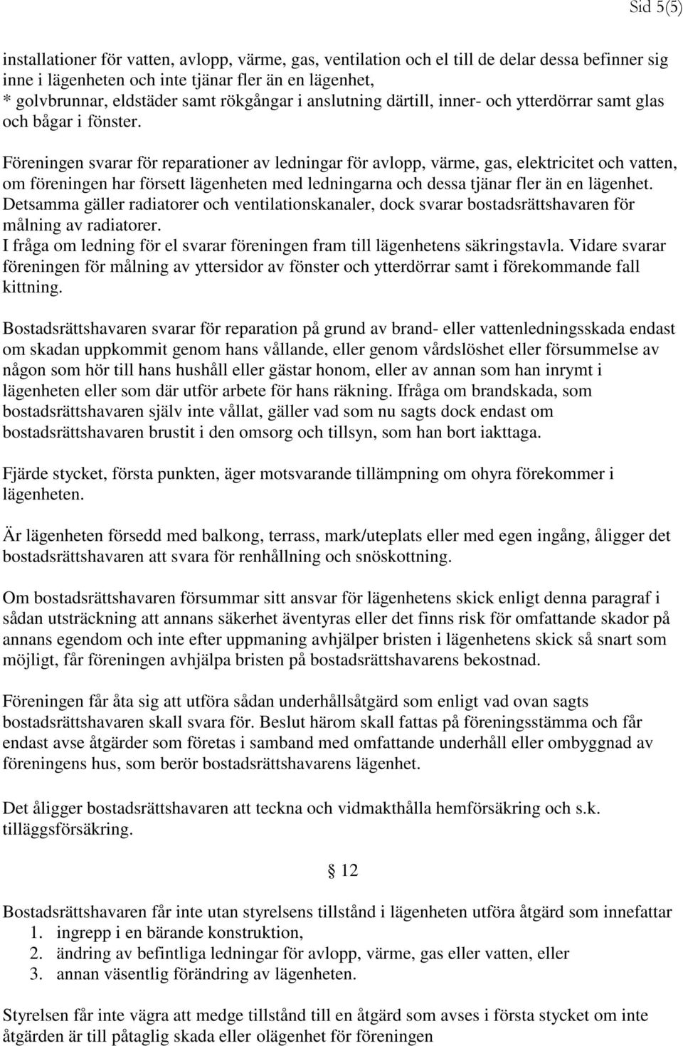 Föreningen svarar för reparationer av ledningar för avlopp, värme, gas, elektricitet och vatten, om föreningen har försett lägenheten med ledningarna och dessa tjänar fler än en lägenhet.