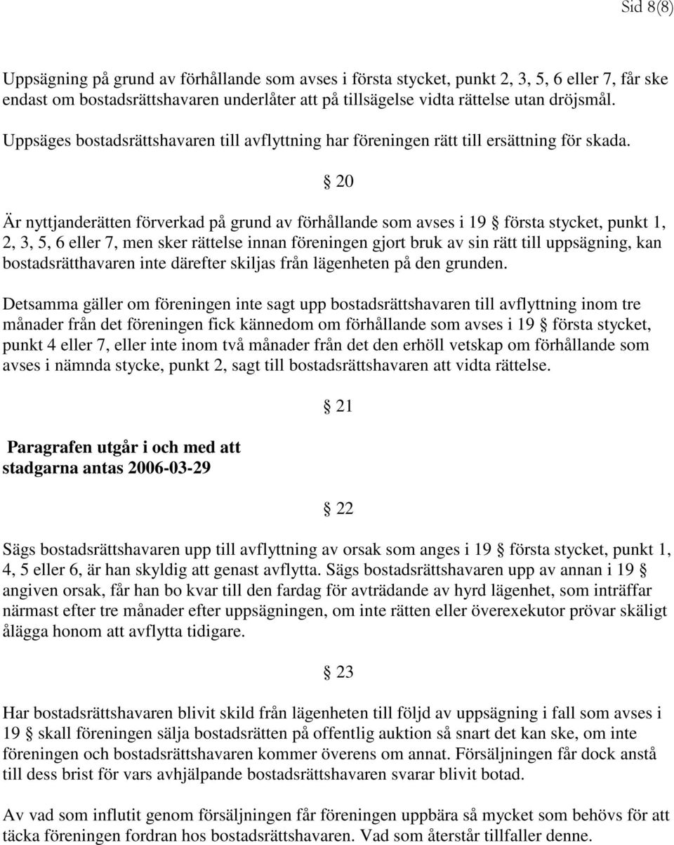 20 Är nyttjanderätten förverkad på grund av förhållande som avses i 19 första stycket, punkt 1, 2, 3, 5, 6 eller 7, men sker rättelse innan föreningen gjort bruk av sin rätt till uppsägning, kan